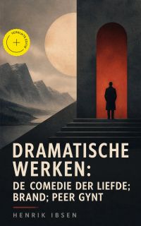 Dramatische Werken: De comedie der liefde; Brand; Peer Gynt (Geannoteerd)