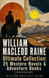 WILLIAM MACLEOD RAINE Ultimate Collection: 25 Western Novels & Adventure Books (Annotated)