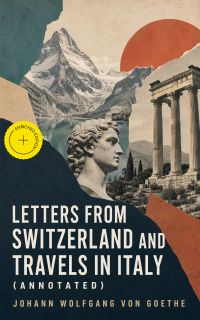 Letters from Switzerland and Travels in Italy (Annotated)