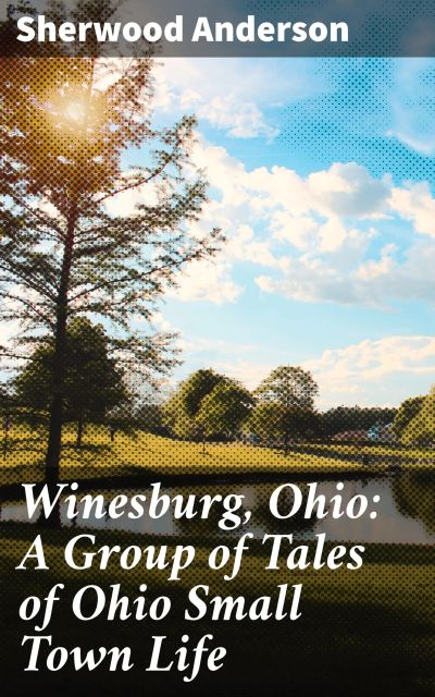 Winesburg, Ohio: A Group of Tales of Ohio Small Town Life