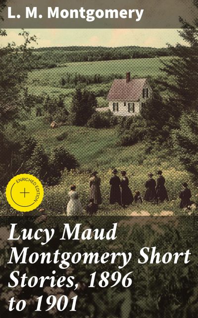Lucy Maud Montgomery Short Stories, 1896 to 1901
