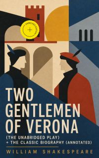Two Gentlemen of Verona (The Unabridged Play) + The Classic Biography (Annotated)
