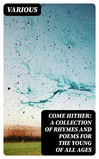 Come Hither: A Collection of Rhymes and Poems for the Young of All Ages