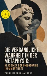 Die vergängliche Wahrheit in der Metaphysik: Klassiker der Philosophie (Kommentiert)