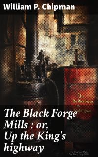 The Black Forge Mills : or, Up the King's highway