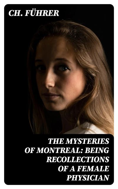 The Mysteries of Montreal: Being Recollections of a Female Physician