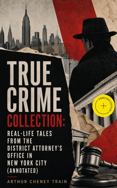 TRUE CRIME COLLECTION: Real-Life Tales from the District Attorney's Office in New York City (Annotated)