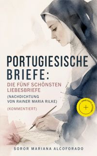Portugiesische Briefe: die fünf schönsten Liebesbriefe (Nachdichtung von Rainer Maria Rilke) (Kommentiert)