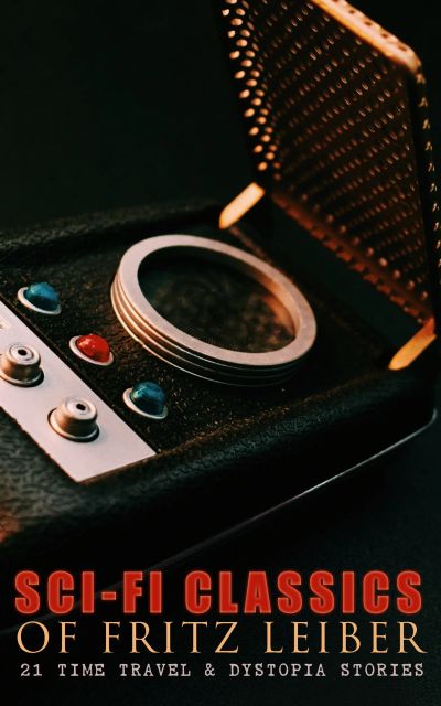 Sci-Fi Classics of Fritz Leiber – 21 Time Travel & Dystopia Stories