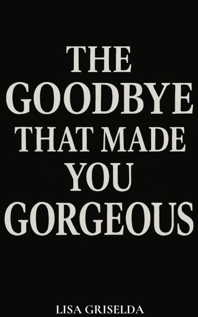 The Goodbye That Made You Gorgeous