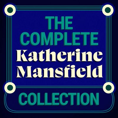 The Complete Katherine Mansfield Collection: 5 Short Story Collections & The Aloe
