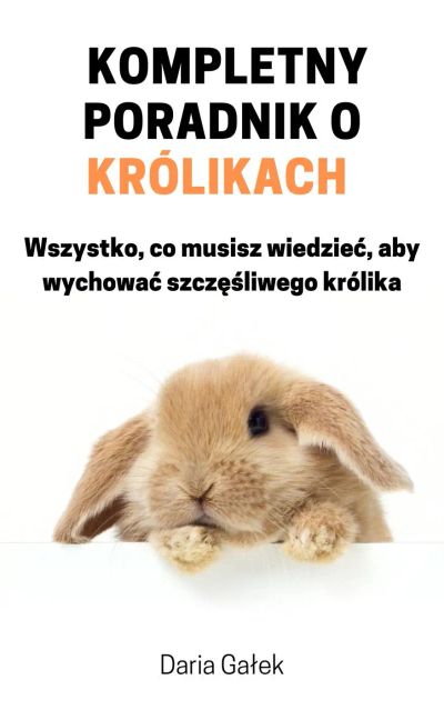 Kompletny poradnik o królikach: Wszystko, co musisz wiedzieć, aby wychować szczęśliwego królika