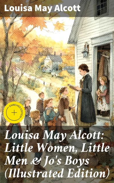 Louisa May Alcott: Little Women, Little Men & Jo's Boys (Illustrated Edition)
