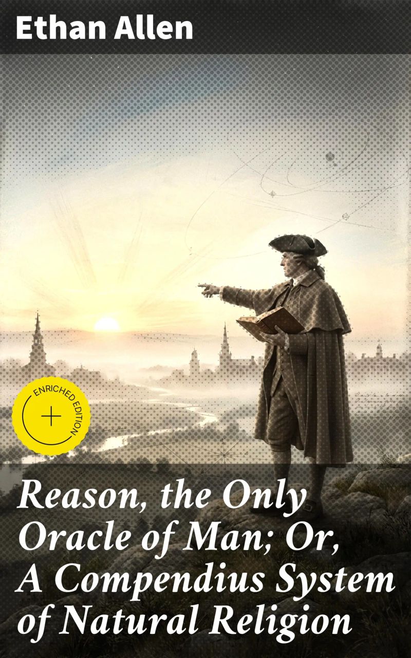 Reason, the Only Oracle of Man; Or, A Compendius System of Natural Religion