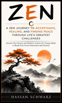 Zen: A Zen Journey to Acceptance, Healing, and Finding Peace Through Life's Greatest Challenges (Ancient Zen Stories and Modern Actions for Young Adults to Break Free From Depression and Anxiety)
