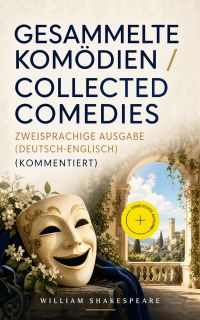 Gesammelte Komödien / Collected Comedies - Zweisprachige Ausgabe (Deutsch-Englisch) (Kommentiert)