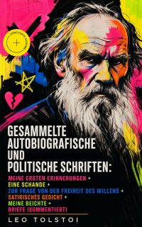 Gesammelte autobiografische und politische Schriften: Meine ersten Erinnerungen + Eine Schande + Zur Frage von der Freiheit des Willens + Satirisches Gedicht + Meine Beichte + Briefe (Kommentiert)