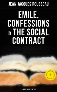 Emile, Confessions & The Social Contract (3 Books in One Edition)
