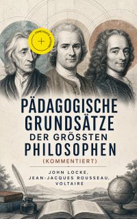 Pädagogische Grundsätze der größten Philosophen (Kommentiert)