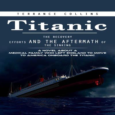 Titanic: The Recovery Efforts and the Aftermath of the Sinking (A Novel About a Medical Family Who Left England to Move to America Onboard the Titanic)