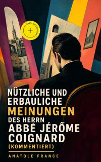 Nützliche und erbauliche Meinungen des Herrn Abbé Jérôme Coignard (Kommentiert)