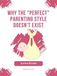 Why the Perfect Parenting Style Doesn't Exist