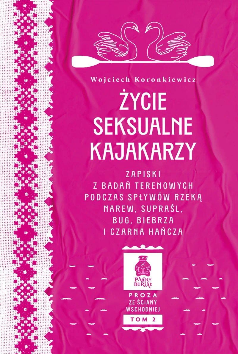 Życie seksualne kajakarzy. Zapiski z badań terenowych podczas spływów rzeką Narew, Supraśl, Bug, Biebrza i Czarna Hańcza. Seria: Proza ze Ściany Wschodniej, tom 2