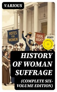 History of Woman Suffrage (Complete Six-Volume Edition)