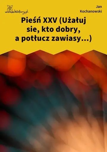 Pieśń XXV (Użałuj sie, kto dobry, a potłucz zawiasy...)