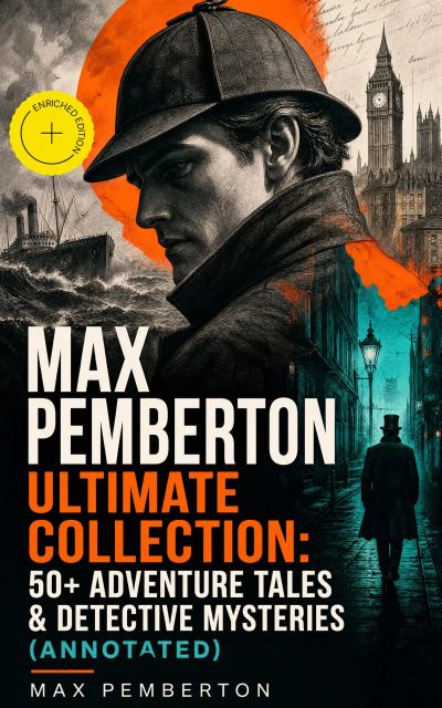 Max Pemberton Ultimate Collection: 50+ Adventure Tales & Detective Mysteries (Annotated)