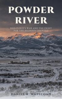 Powder River: Red Cloud's War and the Fight for the Bighorn Country