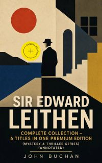 SIR EDWARD LEITHEN Complete Collection – 6 Titles in One Premium Edition (Mystery & Thriller Series) (Annotated)