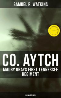 Co. Aytch: Maury Grays First Tennessee Regiment (Civil War Memoir)
