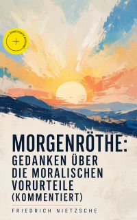 Morgenröthe: Gedanken über die moralischen Vorurteile (Kommentiert)