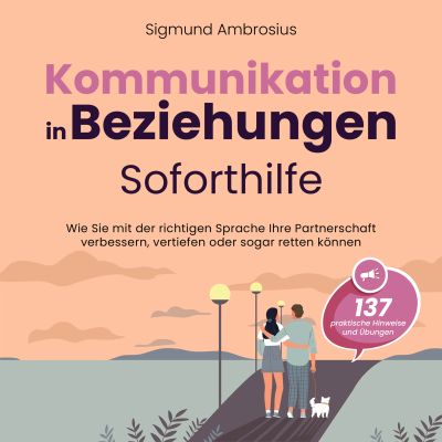 Kommunikation in Beziehungen – Soforthilfe: 137 praktische Hinweise und Übungen. Wie Sie mit der richtigen Sprache Ihre Partnerschaft verbessern, vertiefen oder sogar retten können