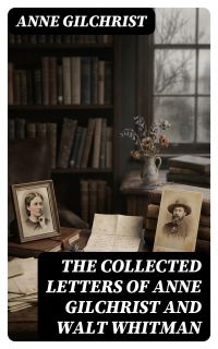 The Collected Letters of Anne Gilchrist and Walt Whitman