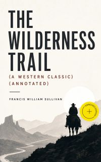 THE WILDERNESS TRAIL (A Western Classic) (Annotated)