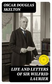 Life and Letters of Sir Wilfrid Laurier