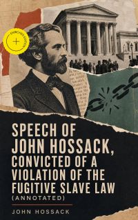 Speech of John Hossack, Convicted of a Violation of the Fugitive Slave Law (Annotated)