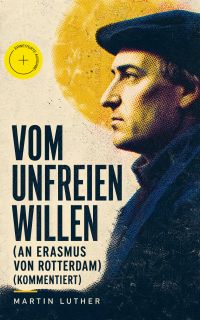 Vom unfreien Willen (An Erasmus von Rotterdam) (Kommentiert)