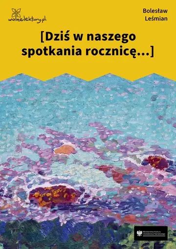 [Dziś w naszego spotkania rocznicę...]