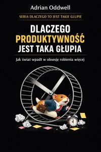 Dlaczego produktywność jest taka głupia - jak świat wpadł w obsesję robienia więcej