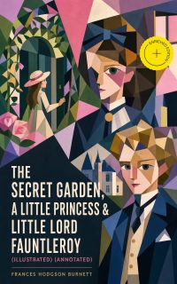 The Secret Garden, A Little Princess & Little Lord Fauntleroy (Illustrated) (Annotated)