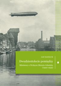 Dwudziestolecie pomiędzy. Miniatury o Wolnym Mieście Gdańsku (1920–1939)