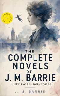 The Complete Novels of J. M. Barrie (Illustrated) (Annotated)