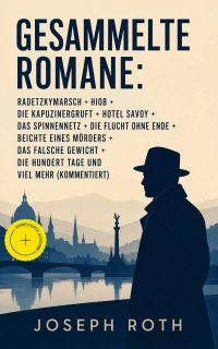Gesammelte Romane: Radetzkymarsch + Hiob + Die Kapuzinergruft + Hotel Savoy + Das Spinnennetz + Die Flucht ohne Ende + Beichte eines Mörders + Das falsche Gewicht + Die hundert Tage und viel mehr (Kommentiert)