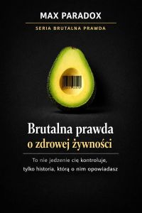 Brutalna prawda o zdrowej żywności - to nie jedzenie cię kontroluje, tylko historia, którą o nim opowiadasz