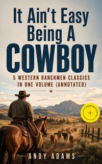 It Ain't Easy Being A Cowboy – 5 Western Ranchmen Classics in One Volume (Annotated)