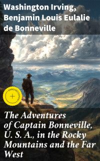 The Adventures of Captain Bonneville, U. S. A., in the Rocky Mountains and the Far West