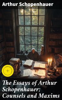 The Essays of Arthur Schopenhauer; Counsels and Maxims